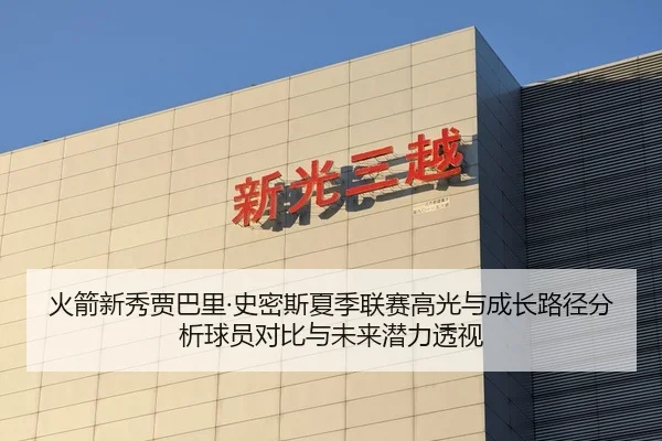 火箭新秀贾巴里·史密斯夏季联赛高光与成长路径分析球员对比与未来潜力透视