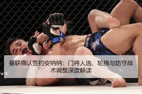 曼联确认签约安纳纳：门将人选、轮换与防守战术调整深度解读 - Tencent Sports