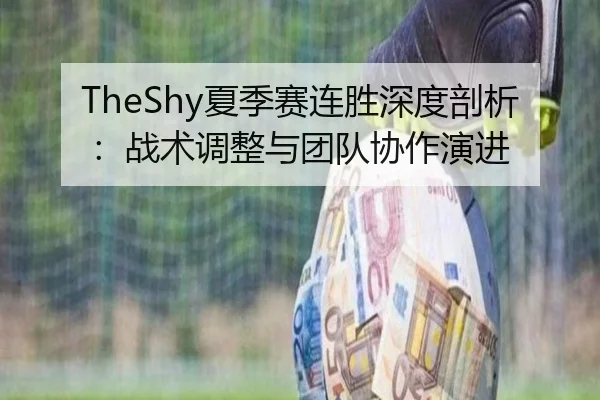 TheShy夏季赛连胜深度剖析：战术调整与团队协作演进 | Tencent Sports